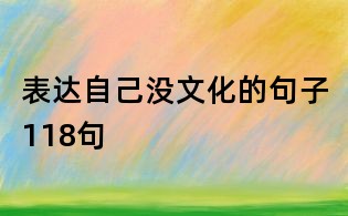 表达自己没文化的句子118句