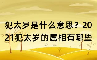 犯太岁是什么意思?2021犯太岁的属相有哪些