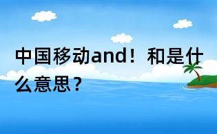 中国移动and!和是什么意思?
