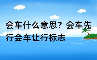 会车什么意思?会车先行会车让行标志