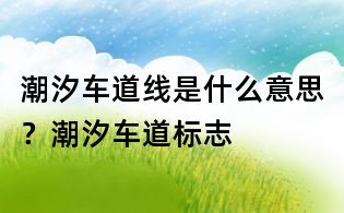 潮汐车道线是什么意思?潮汐车道标志