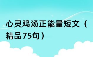 心灵鸡汤正能量短文(精品75句)