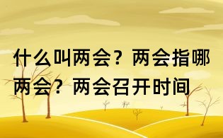 什么叫两会？两会指哪两会？两会召开时间