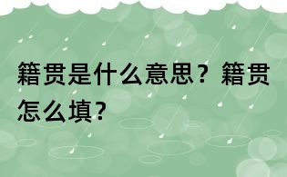 籍贯是什么意思?籍贯怎么填?