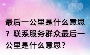 最后一公里是什么意思?联系服务群众最后一公里是什么意思?