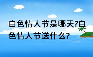 白色情人节是哪天?白色情人节送什么?
