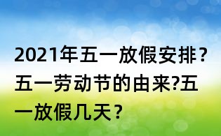 2021年五一放假安排?五一劳动节的由来?五一放假几天?