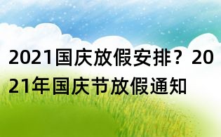 2021国庆放假安排?2021年国庆节放假通知