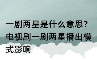 一剧两星是什么意思?电视剧一剧两星播出模式影响