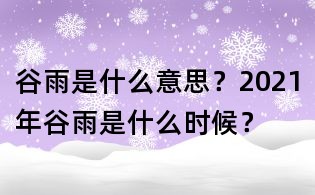谷雨是什么意思？2021年谷雨是什么时候？