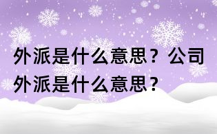 外派是什么意思？公司外派是什么意思？