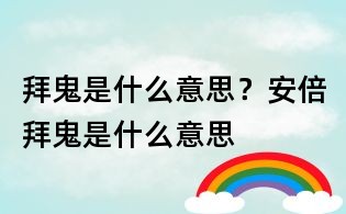 拜鬼是什么意思？安倍拜鬼是什么意思