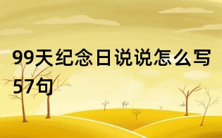 99天纪念日说说怎么写57句