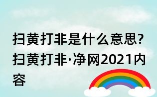 扫黄打非是什么意思?扫黄打非·净网2021内容