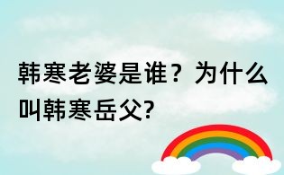 韩寒老婆是谁?为什么叫韩寒岳父?