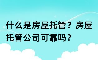 什么是房屋托管？房屋托管公司可靠吗？