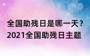 全国助残日是哪一天?2021全国助残日主题