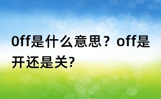 0ff是什么意思?off是开还是关?