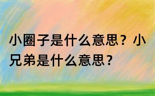 小圈子是什么意思?小兄弟是什么意思?