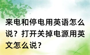 来电和停电用英语怎么说？打开关掉电源用英文怎么说？