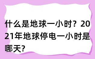 什么是地球一小时？2021年地球停电一小时是哪天?