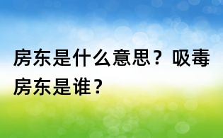 房东是什么意思?吸毒房东是谁?