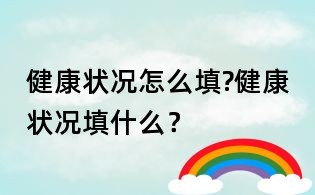 健康状况怎么填?健康状况填什么？