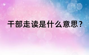 干部走读是什么意思？