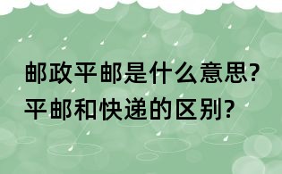 邮政平邮是什么意思?平邮和快递的区别?