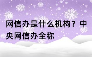 网信办是什么机构?中央网信办全称