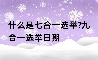 什么是七合一选举?九合一选举日期