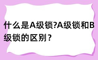 什么是A级锁?A级锁和B级锁的区别?