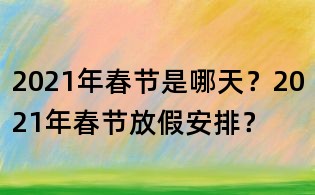 2021年春节是哪天？2021年春节放假安排？