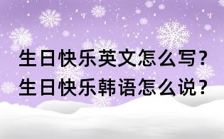 生日快乐英文怎么写？生日快乐韩语怎么说？