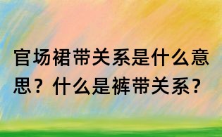 官场裙带关系是什么意思?什么是裤带关系?