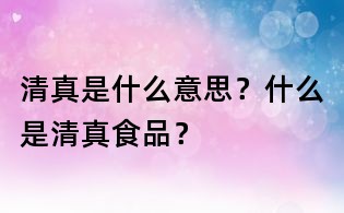 清真是什么意思？什么是清真食品？