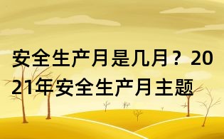安全生产月是几月?2021年安全生产月主题