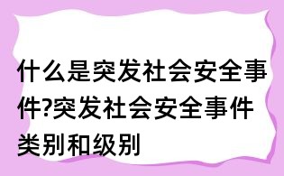 什么是突发社会安全事件?突发社会安全事件类别和级别
