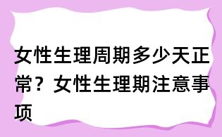 女性生理周期多少天正常?女性生理期注意事项