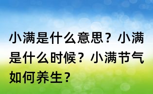 小满是什么意思?小满是什么时候?小满节气如何养生?