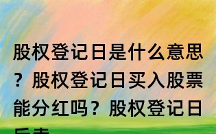 股权登记日是什么意思？股权登记日买入股票能分红吗？股权登记日后卖出股票可以分红吗？