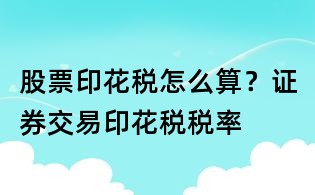 股票印花税怎么算?证券交易印花税税率