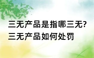 三无产品是指哪三无?三无产品如何处罚