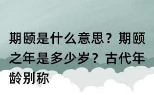期颐是什么意思?期颐之年是多少岁?古代年龄别称