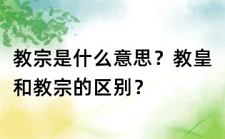 教宗是什么意思?教皇和教宗的区别?