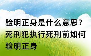 验明正身是什么意思？死刑犯执行死刑前如何验明正身