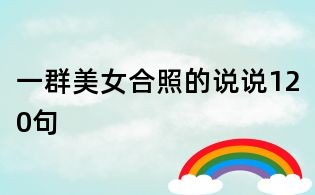 一群美女合照的说说120句