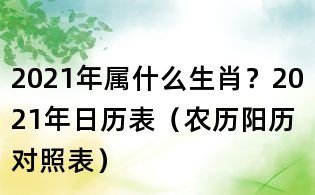 2021年属什么生肖?2021年日历表(农历阳历对照表)