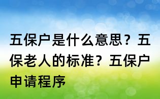 五保户是什么意思？五保老人的标准？五保户申请程序