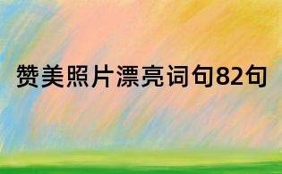 赞美照片漂亮词句82句